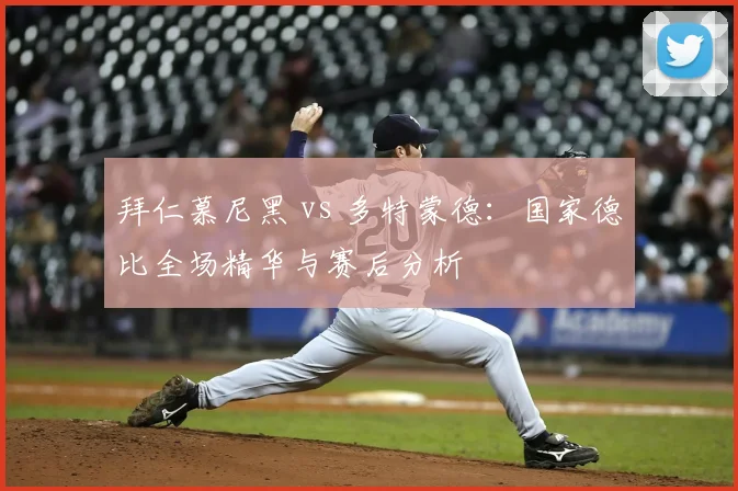 拜仁慕尼黑 vs 多特蒙德:国家德比全场精华与赛后分析