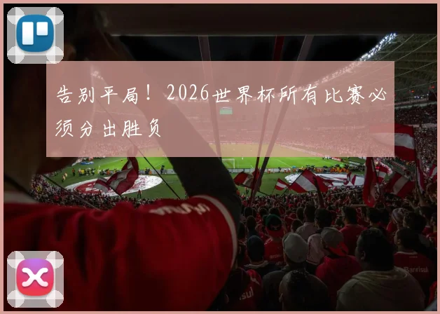 告别平局!2026世界杯所有比赛必须分出胜负