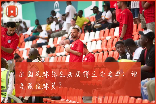 法国足球先生历届得主全名单:谁是最佳球员?