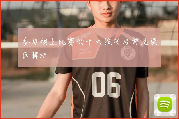 参与线上比赛的十大技巧与常见误区解析