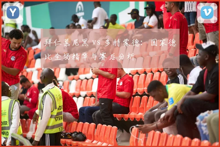 拜仁慕尼黑 vs 多特蒙德:国家德比全场精华与赛后分析
