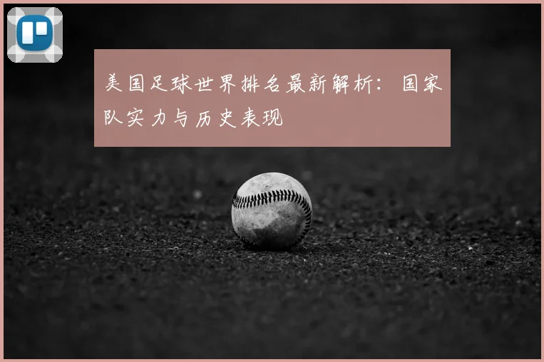 美国足球世界排名最新解析:国家队实力与历史表现