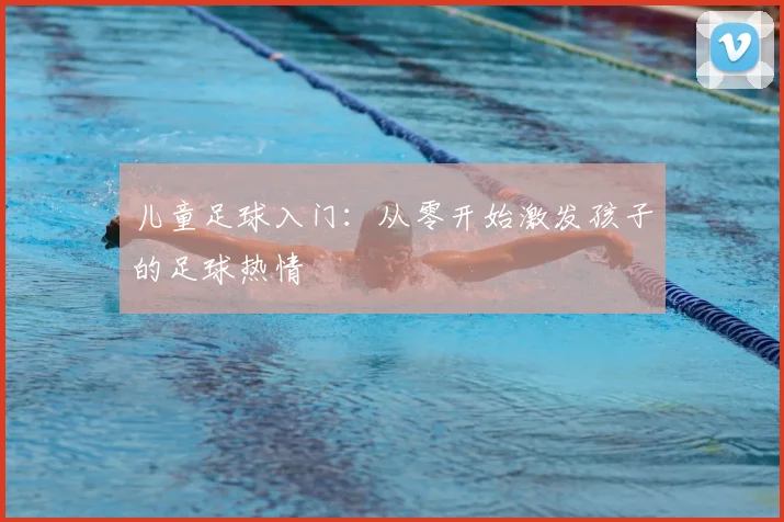 儿童足球入门：从零开始激发孩子的足球热情