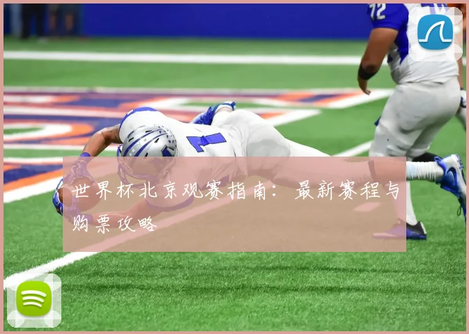 世界杯北京观赛指南：最新赛程与购票攻略