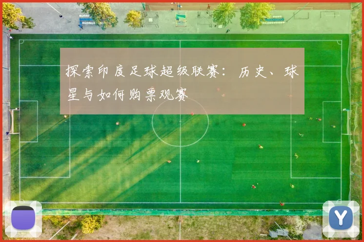 探索印度足球超级联赛:历史、球星与如何购票观赛