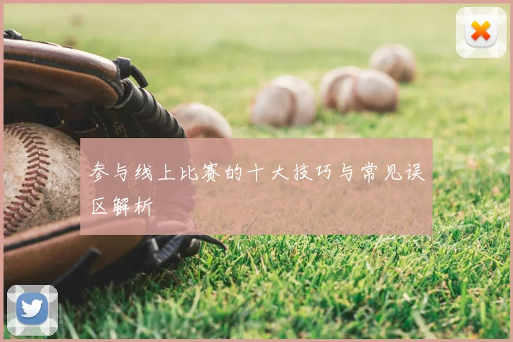 参与线上比赛的十大技巧与常见误区解析