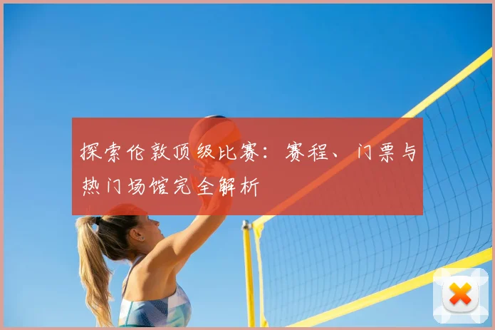 探索伦敦顶级比赛:赛程、门票与热门场馆完全解析